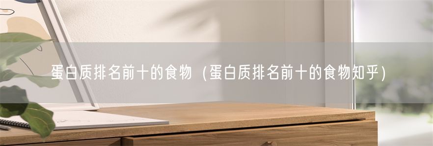 蛋白质排名前十的食物（蛋白质排名前十的食物知乎）(1)