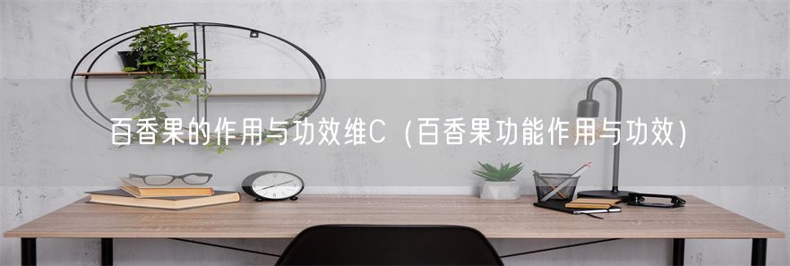 百香果的作用与功效维C（百香果功能作用与功效）(1)