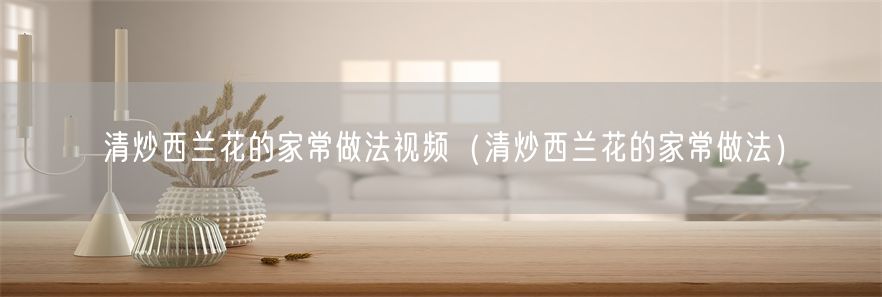 清炒西兰花的家常做法视频（清炒西兰花的家常做法）(1)