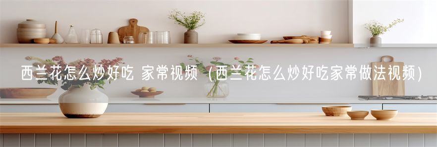 西兰花怎么炒好吃 家常视频（西兰花怎么炒好吃家常做法视频）(1)