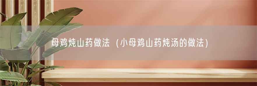 母鸡炖山药做法（小母鸡山药炖汤的做法）(1)
