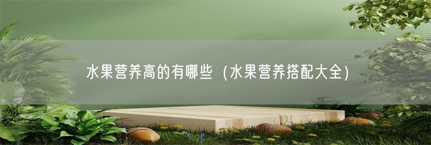 水果营养高的有哪些（水果营养搭配大全）(1)