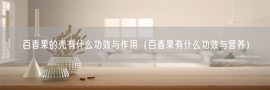 百香果的壳有什么功效与作用（百香果有什么功效与营养）(1)