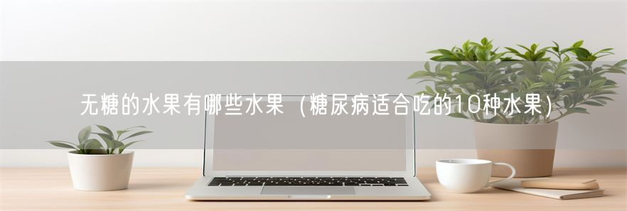无糖的水果有哪些水果（糖尿病适合吃的10种水果）(1)