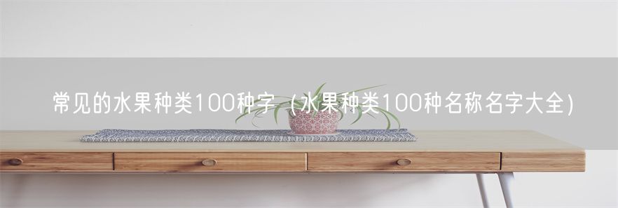 常见的水果种类100种字（水果种类100种名称名字大全）(1)