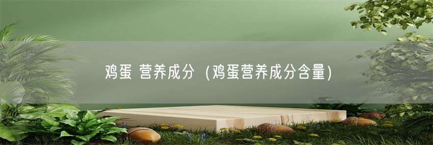 鸡蛋 营养成分（鸡蛋营养成分含量）(1)