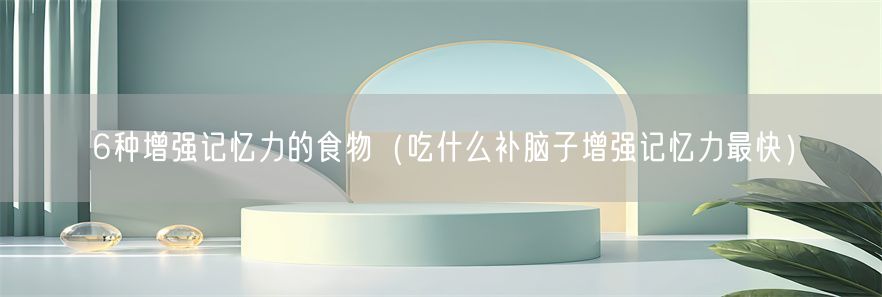 6种增强记忆力的食物（吃什么补脑子增强记忆力最快）(1)