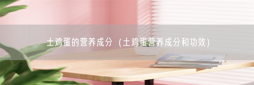 土鸡蛋的营养成分（土鸡蛋营养成分和功效）(1)