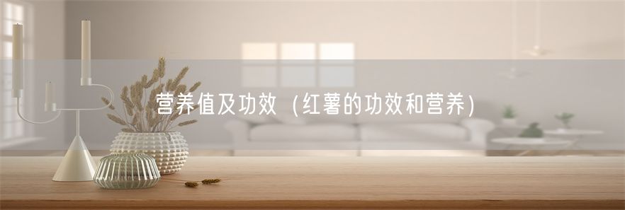 营养值及功效（红薯的功效和营养）(1)