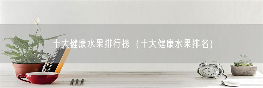 十大健康水果排行榜（十大健康水果排名）(1)