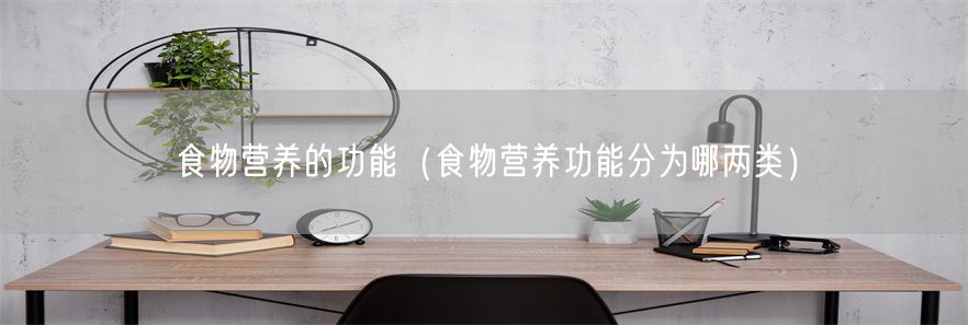 食物营养的功能（食物营养功能分为哪两类）(1)