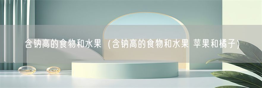 含钠高的食物和水果（含钠高的食物和水果 苹果和橘子）(1)