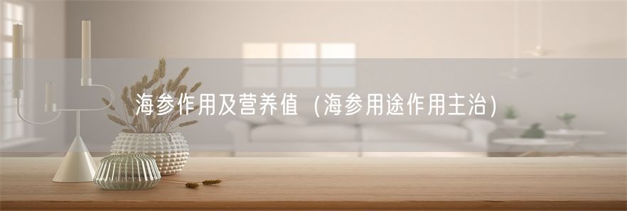 海参作用及营养值（海参用途作用主治）(1)
