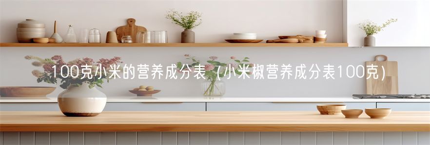 100克小米的营养成分表（小米椒营养成分表100克）(1)