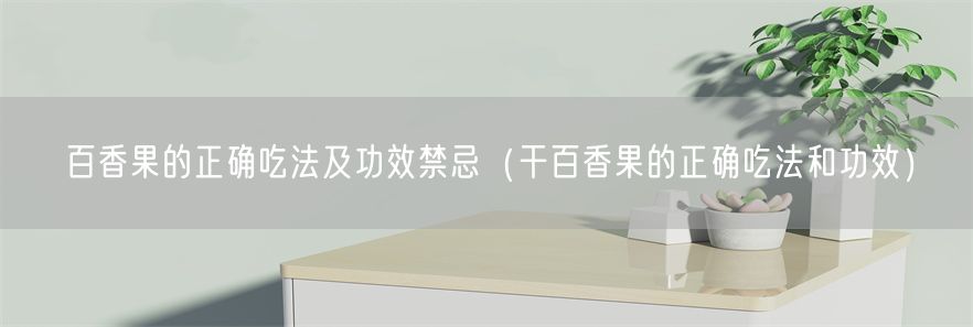 百香果的正确吃法及功效禁忌（干百香果的正确吃法和功效）(1)