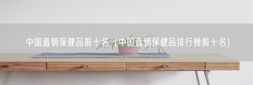 中国直销保健品前十名（中国直销保健品排行榜前十名）(1)