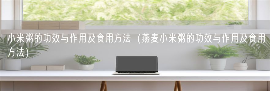 小米粥的功效与作用及食用方法（燕麦小米粥的功效与作用及食用方法）(1)