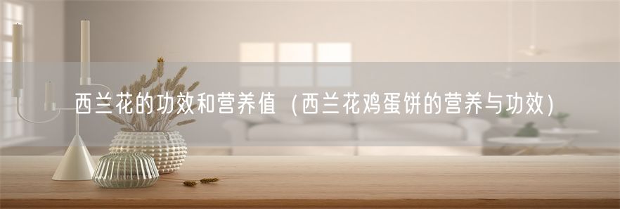 西兰花的功效和营养值（西兰花鸡蛋饼的营养与功效）(1)
