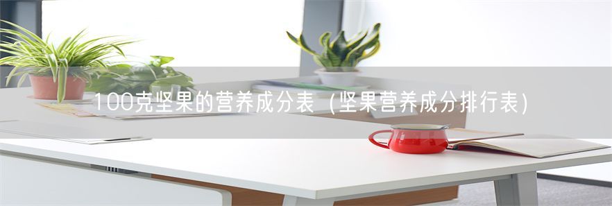 100克坚果的营养成分表（坚果营养成分排行表）(1)