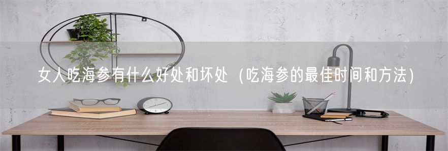 女人吃海参有什么好处和坏处（吃海参的最佳时间和方法）(1)