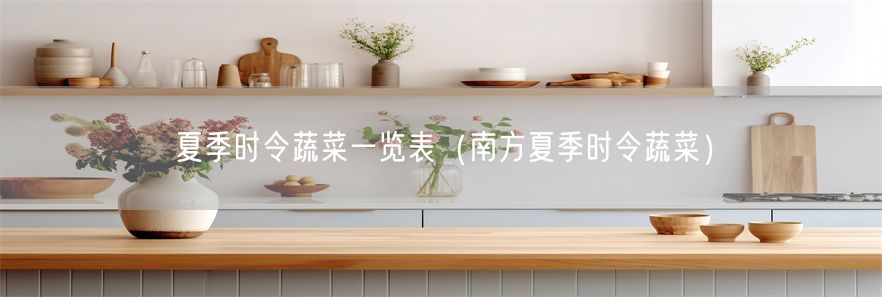 夏季时令蔬菜一览表（南方夏季时令蔬菜）(1)