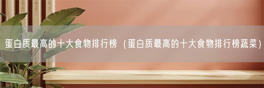 蛋白质最高的十大食物排行榜（蛋白质最高的十大食物排行榜蔬菜）(1)