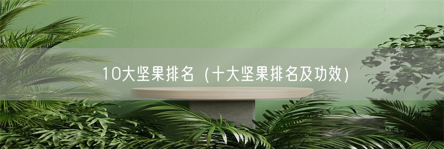 10大坚果排名（十大坚果排名及功效）(1)