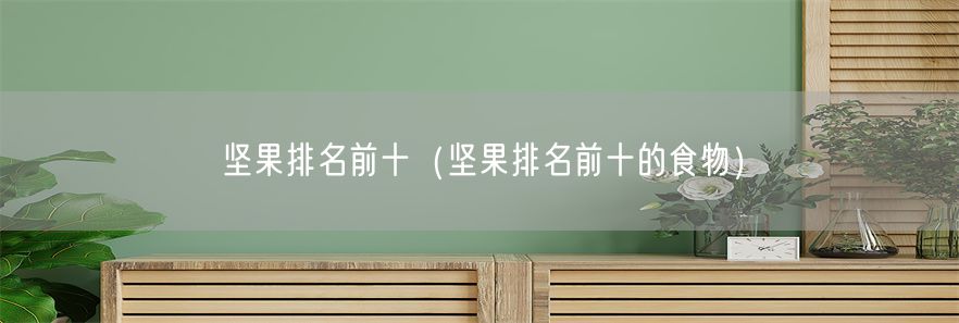 坚果排名前十（坚果排名前十的食物）(1)