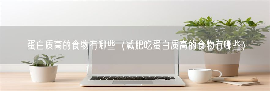 蛋白质高的食物有哪些（减肥吃蛋白质高的食物有哪些）(1)