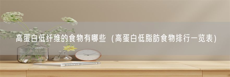 高蛋白低纤维的食物有哪些（高蛋白低脂肪食物排行一览表）(1)