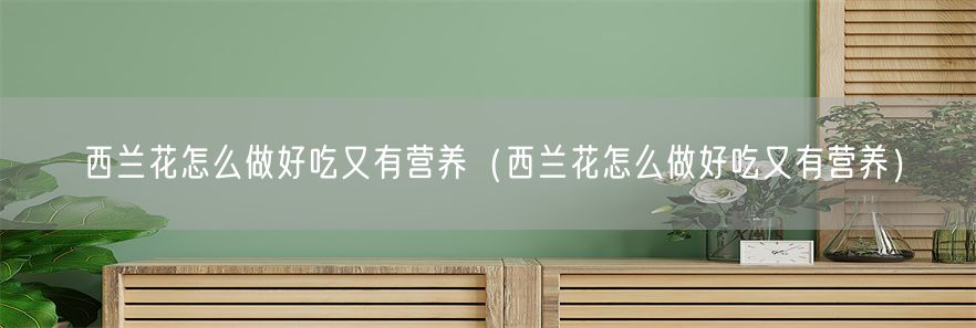 西兰花怎么做好吃又有营养（西兰花怎么做好吃又有营养）(1)