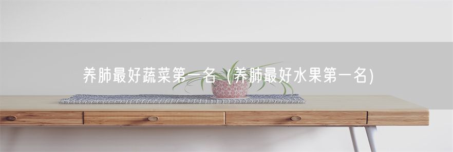 养肺最好蔬菜第一名（养肺最好水果第一名）(1)