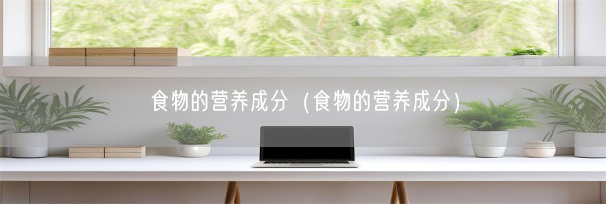 食物的营养成分(食物的营养成分)