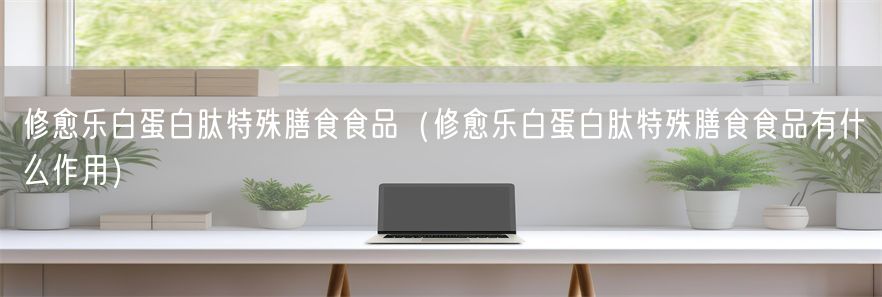 修愈乐白蛋白肽特殊膳食食品（修愈乐白蛋白肽特殊膳食食品有什么作用）(1)