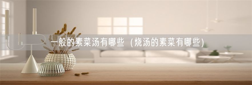 一般的素菜汤有哪些（烧汤的素菜有哪些）(1)