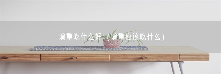 增重吃什么好（增重应该吃什么）(1)