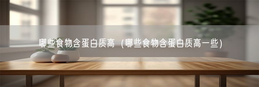 哪些食物含蛋白质高（哪些食物含蛋白质高一些）(1)