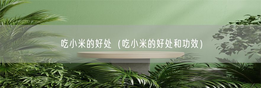 吃小米的好处（吃小米的好处和功效）(1)