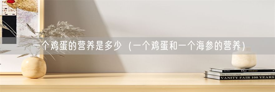 一个鸡蛋的营养是多少（一个鸡蛋和一个海参的营养）(1)