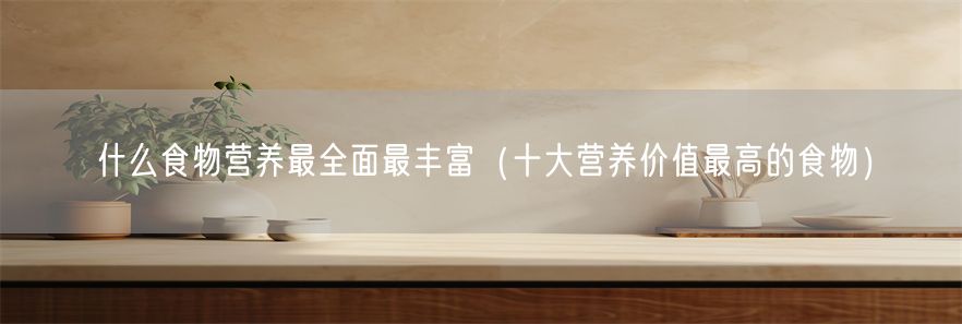 什么食物营养最全面最丰富（十大营养价值最高的食物）(1)