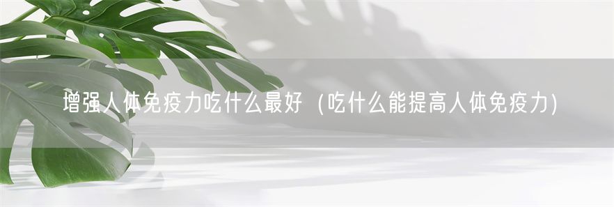 增强人体免疫力吃什么最好（吃什么能提高人体免疫力）(1)