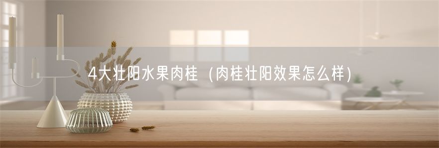 4大壮阳水果肉桂（肉桂壮阳效果怎么样）(1)