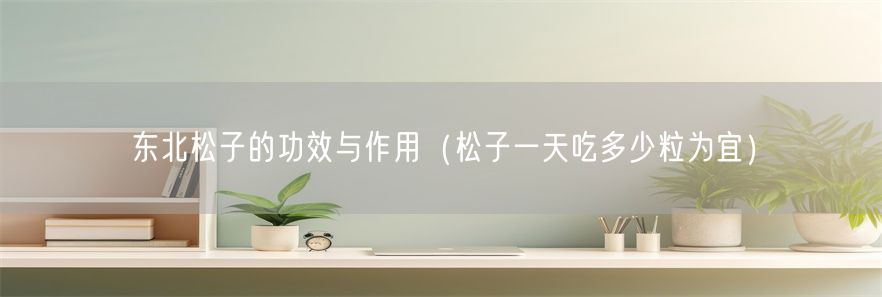 东北松子的功效与作用（松子一天吃多少粒为宜）(1)