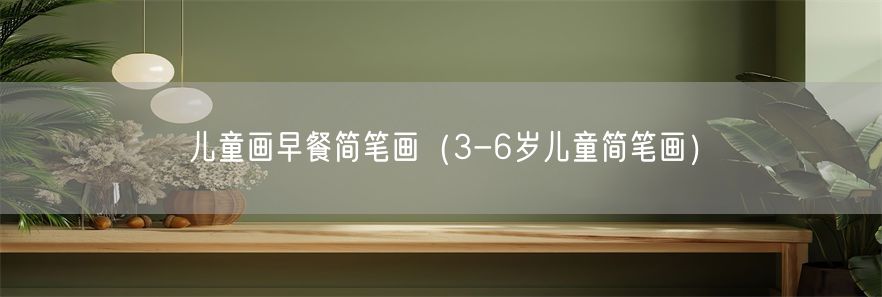 儿童画早餐简笔画（3-6岁儿童简笔画）(1)