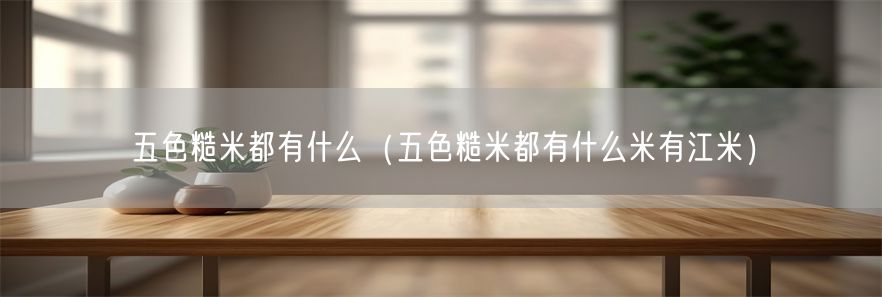 五色糙米都有什么（五色糙米都有什么米有江米）(1)