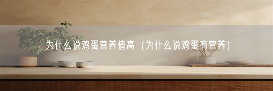 为什么说鸡蛋营养值高（为什么说鸡蛋有营养）(1)
