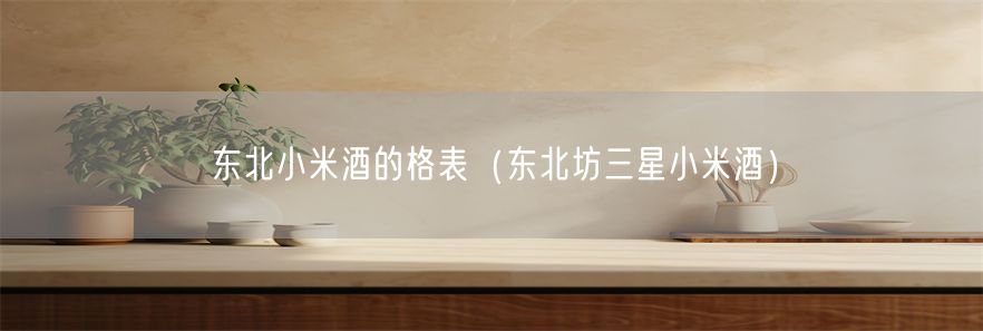 东北小米酒的格表（东北坊三星小米酒）