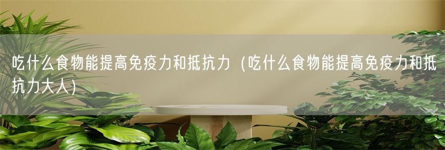 吃什么食物能提高免疫力和抵抗力（吃什么食物能提高免疫力和抵抗力大人）(1)