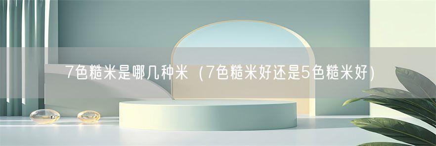 7色糙米是哪几种米（7色糙米好还是5色糙米好）