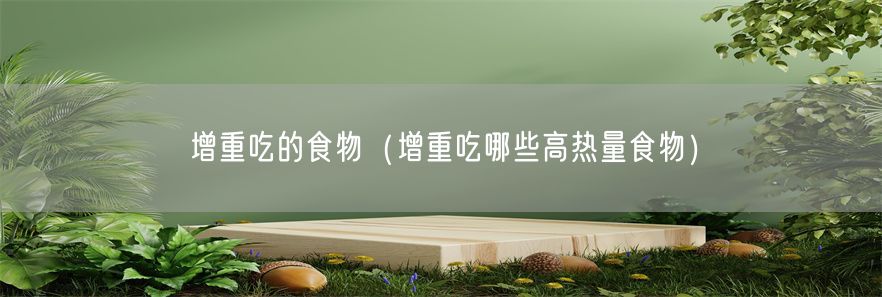 增重吃的食物（增重吃哪些高热量食物）
